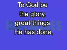 To God be the glory, great things He has done,