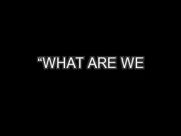 “WHAT ARE WE