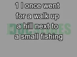 1 I once went for a walk up a hill next to a small fishing