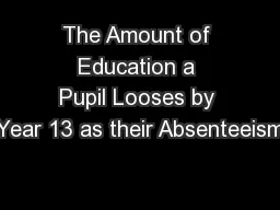 The Amount of Education a Pupil Looses by Year 13 as their Absenteeism