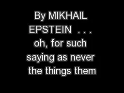 By MIKHAIL EPSTEIN  . . . oh, for such saying as never the things them