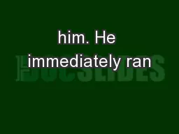 him. He immediately ran
