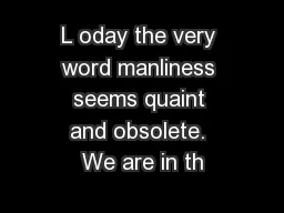 L oday the very word manliness seems quaint and obsolete. We are in th