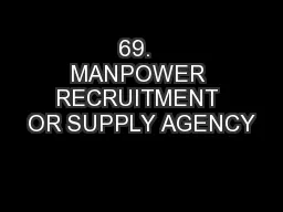 69.  MANPOWER RECRUITMENT OR SUPPLY AGENCY