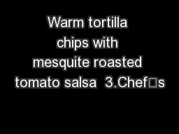 Warm tortilla chips with mesquite roasted tomato salsa  3.Chef’s