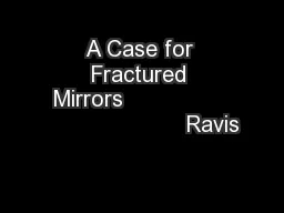 A Case for Fractured Mirrors                                     Ravis