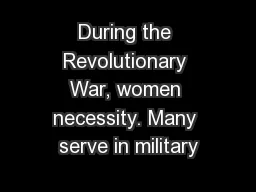 During the Revolutionary War, women necessity. Many serve in military