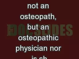 Dr Tenpennyis not an osteopath, but an osteopathic physician nor is sh
