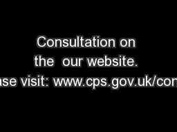 Consultation on the  our website. Please visit: www.cps.gov.uk/consult