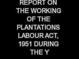 REPORT ON THE WORKING OF THE PLANTATIONS LABOUR ACT, 1951 DURING THE Y
