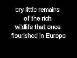 ery little remains of the rich wildlife that once flourished in Europe