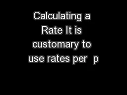Calculating a Rate It is customary to use rates per  p