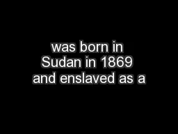 was born in Sudan in 1869 and enslaved as a
