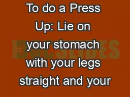 To do a Press Up: Lie on your stomach with your legs straight and your