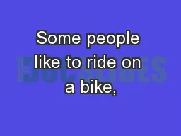 Some people like to ride on a bike,