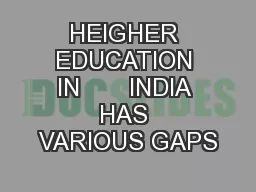 HEIGHER EDUCATION IN       INDIA HAS VARIOUS GAPS