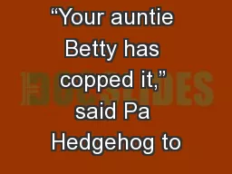 “Your auntie Betty has copped it,” said Pa Hedgehog to