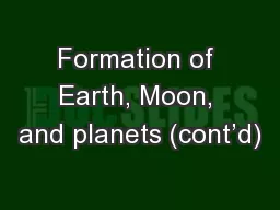 Formation of Earth, Moon, and planets (cont’d)