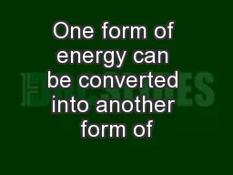 One form of energy can be converted into another form of