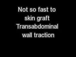Not so fast to skin graft Transabdominal wall traction