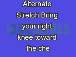 Alternate Stretch Bring your right knee toward the che