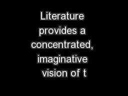 Literature provides a concentrated, imaginative vision of t