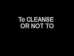 To CLEANSE OR NOT TO