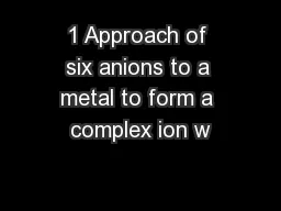 1 Approach of six anions to a metal to form a complex ion w