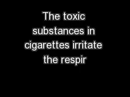 The toxic substances in cigarettes irritate the respir