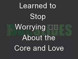 How I Learned to Stop Worrying 		   About the Core and Love