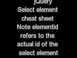        jQuery  Select element cheat sheet Note elementid refers to the actual id of the select element