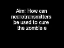 Aim: How can neurotransmitters be used to cure the zombie e