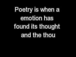 Poetry is when a emotion has found its thought and the thou
