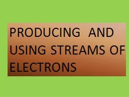 PRODUCING  AND USING STREAMS OF ELECTRONS
