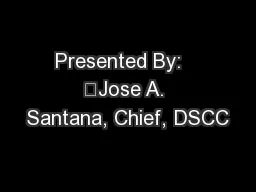 Presented By:   	Jose A. Santana, Chief, DSCC