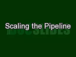 Scaling the Pipeline
