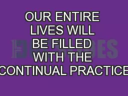 OUR ENTIRE LIVES WILL BE FILLED WITH THE CONTINUAL PRACTICE