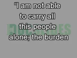 “I am not able to carry all this people alone; the burden