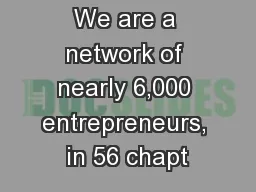 We are a network of nearly 6,000 entrepreneurs, in 56 chapt
