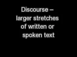 Discourse – larger stretches of written or spoken text