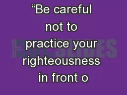 “Be careful not to practice your righteousness in front o