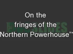 On the fringes of the “Northern Powerhouse”?