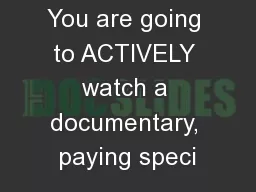 You are going to ACTIVELY watch a documentary, paying speci