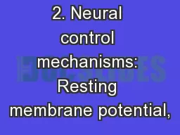 2. Neural control mechanisms: Resting membrane potential,