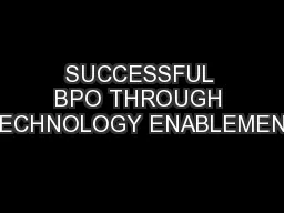 SUCCESSFUL BPO THROUGH TECHNOLOGY ENABLEMENT