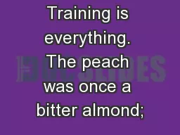Training is everything. The peach was once a bitter almond;