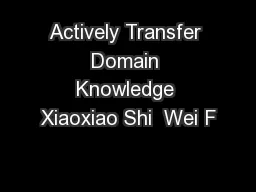 Actively Transfer Domain Knowledge Xiaoxiao Shi  Wei F