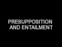 PRESUPPOSITION AND ENTAILMENT