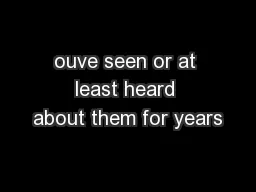 ouve seen or at least heard about them for years