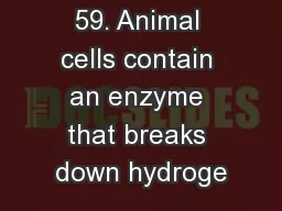 59. Animal cells contain an enzyme that breaks down hydroge